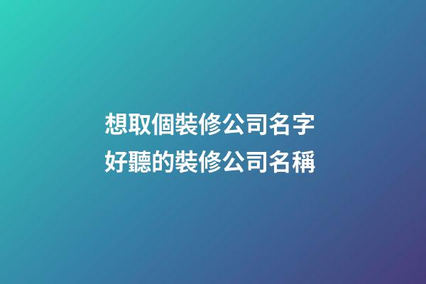 想取個裝修公司名字 好聽的裝修公司名稱-第1張-公司起名-玄機派